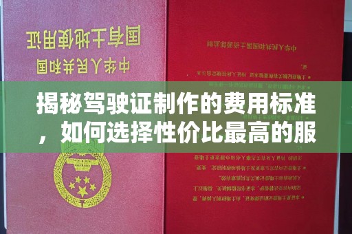 郏县揭秘驾驶证制作的费用标准，如何选择性价比最高的服务？
